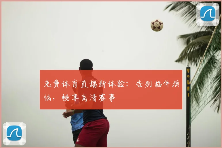 免费体育直播新体验：告别插件烦恼，畅享高清赛事