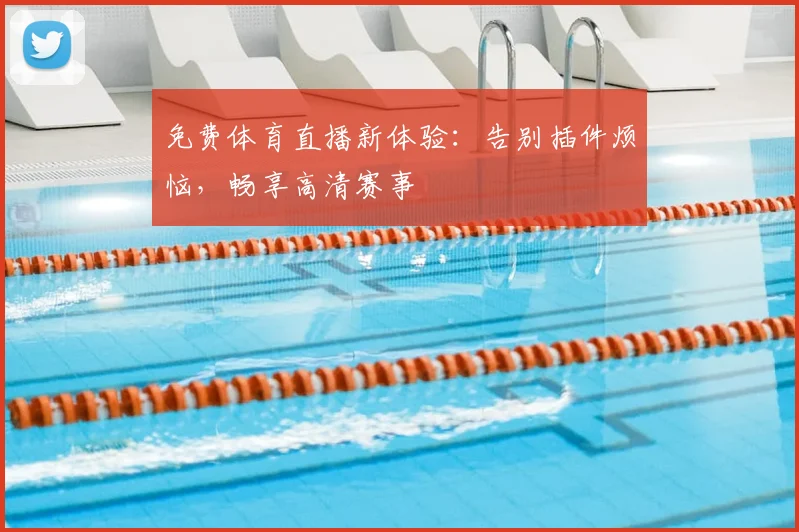 免费体育直播新体验：告别插件烦恼，畅享高清赛事