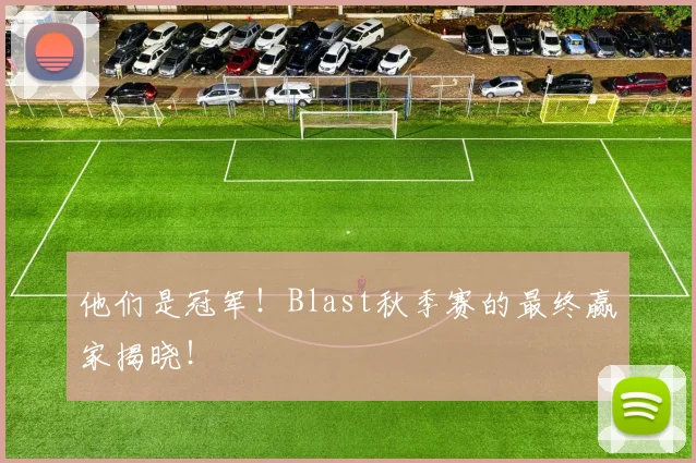 他们是冠军！Blast秋季赛的最终赢家揭晓！